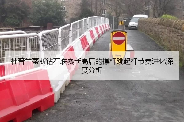 杜普兰蒂斯钻石联赛新高后的撑杆跳起杆节奏进化深度分析